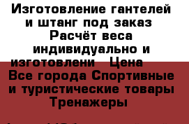 Изготовление гантелей и штанг под заказ. Расчёт веса индивидуально и изготовлени › Цена ­ 1 - Все города Спортивные и туристические товары » Тренажеры   